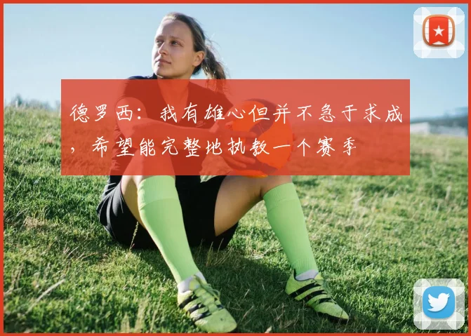 德罗西：我有雄心但并不急于求成，希望能完整地执教一个赛季