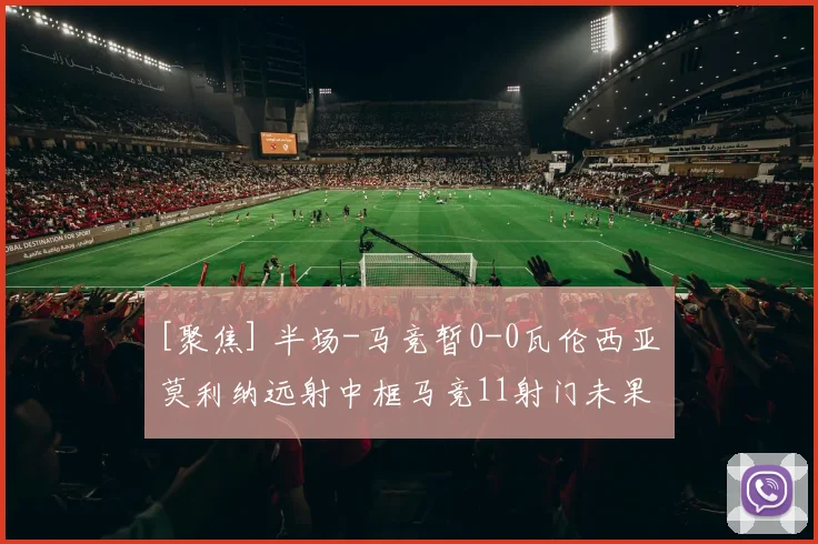[聚焦] 半场-马竞暂0-0瓦伦西亚 莫利纳远射中框马竞11射门未果